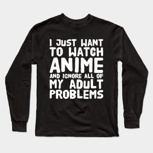 I just want to watch anime and ignore all of my adult problems Long Sleeve T-Shirt